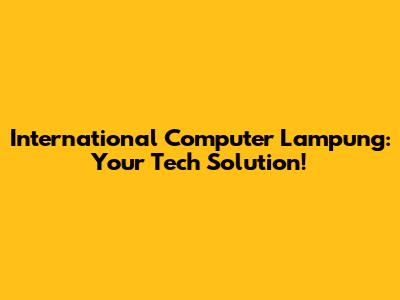 International Computer Lampung: Your Tech Solution!