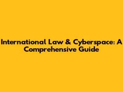 International Law & Cyberspace: A Comprehensive Guide