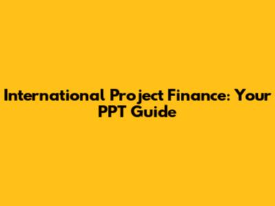 International Project Finance: Your PPT Guide