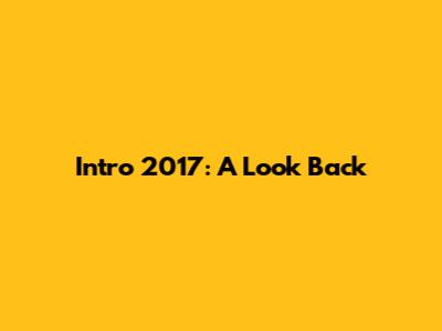 Intro 2017: A Look Back