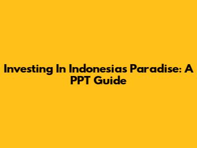 Investing In Indonesia's Paradise: A PPT Guide