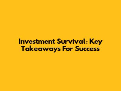 Investment Survival: Key Takeaways For Success
