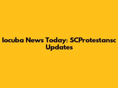 Iocuba News Today: SCProtestansc Updates