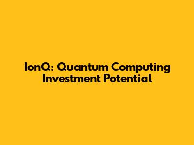 IonQ: Quantum Computing Investment Potential