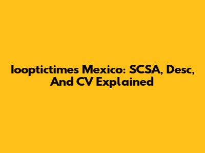 Iooptictimes Mexico: SCSA, Desc, And CV Explained
