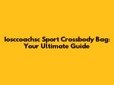 Iosccoachsc Sport Crossbody Bag: Your Ultimate Guide