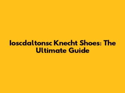 Ioscdaltonsc Knecht Shoes: The Ultimate Guide