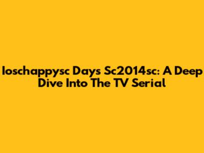 Ioschappysc Days Sc2014sc: A Deep Dive Into The TV Serial