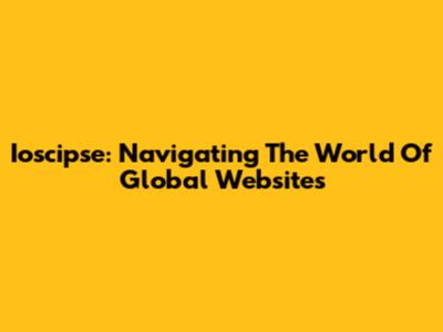 Ioscipse: Navigating The World Of Global Websites