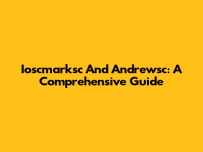 Ioscmarksc And Andrewsc: A Comprehensive Guide