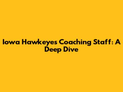 Iowa Hawkeyes Coaching Staff: A Deep Dive