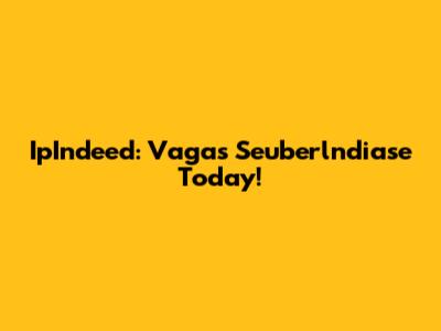 IpIndeed: Vagas Seuberlndiase Today!