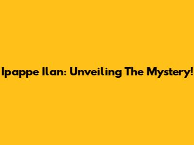 Ipappe Ilan: Unveiling The Mystery!
