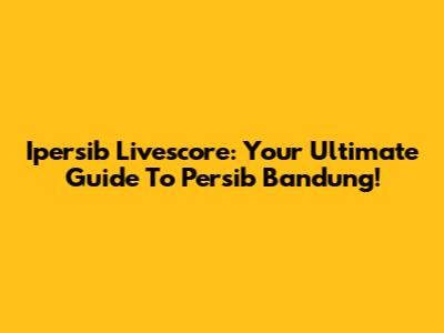 Ipersib Livescore: Your Ultimate Guide To Persib Bandung!