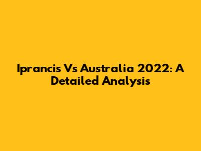 Iprancis Vs Australia 2022: A Detailed Analysis