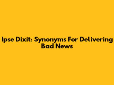 Ipse Dixit: Synonyms For Delivering Bad News