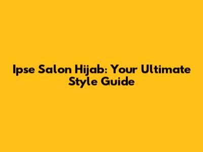 Ipse Salon Hijab: Your Ultimate Style Guide