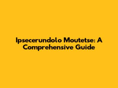 Ipsecerundolo Moutetse: A Comprehensive Guide