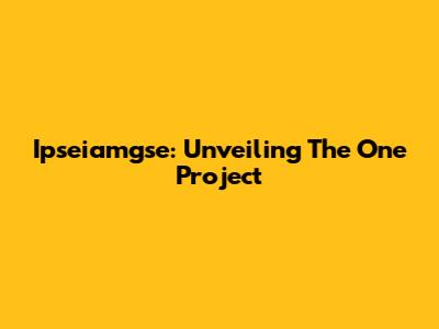 Ipseiamgse: Unveiling The One Project