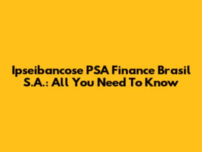 Ipseibancose PSA Finance Brasil S.A.: All You Need To Know