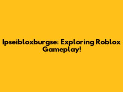 Ipseibloxburgse: Exploring Roblox Gameplay!
