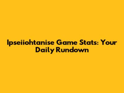 Ipseiiohtanise Game Stats: Your Daily Rundown