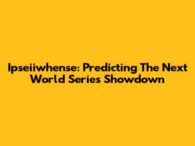 Ipseiiwhense: Predicting The Next World Series Showdown