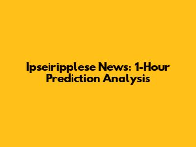 Ipseiripplese News: 1-Hour Prediction Analysis
