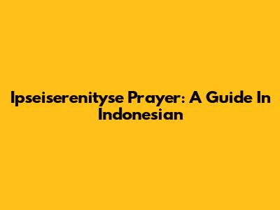 Ipseiserenityse Prayer: A Guide In Indonesian