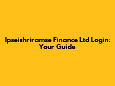 Ipseishriramse Finance Ltd Login: Your Guide