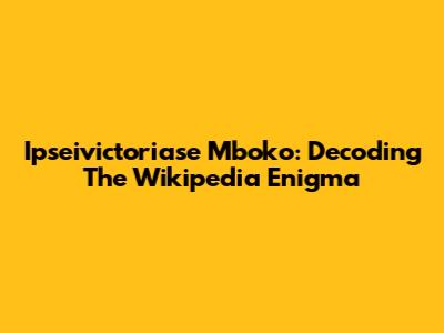 Ipseivictoriase Mboko: Decoding The Wikipedia Enigma