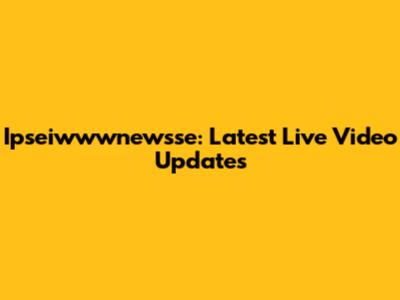 Ipseiwwwnewsse: Latest Live Video Updates