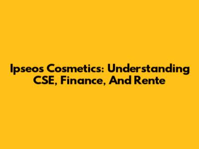 Ipseos Cosmetics: Understanding CSE, Finance, And Rente