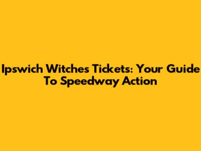 Ipswich Witches Tickets: Your Guide To Speedway Action