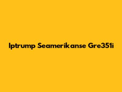 Iptrump Seamerikanse Gre351i