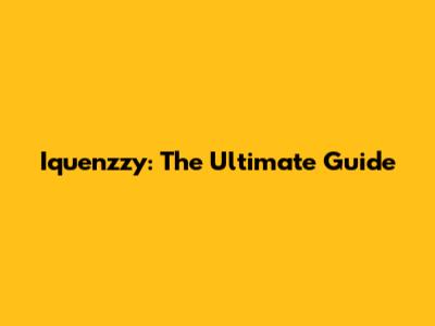 Iquenzzy: The Ultimate Guide