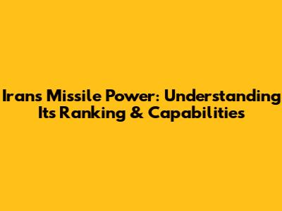 Iran's Missile Power: Understanding Its Ranking & Capabilities