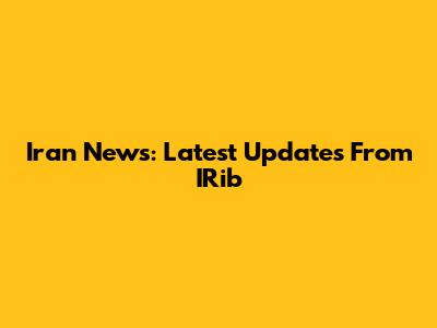 Iran News: Latest Updates From IRib