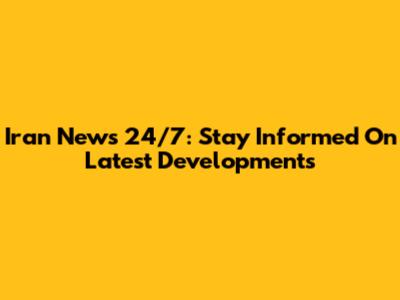 Iran News 24/7: Stay Informed On Latest Developments