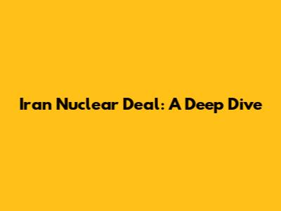 Iran Nuclear Deal: A Deep Dive