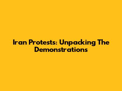 Iran Protests: Unpacking The Demonstrations