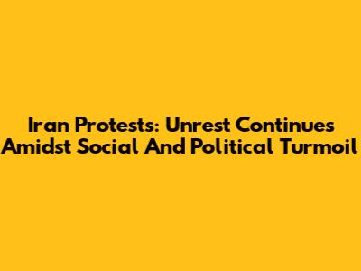 Iran Protests: Unrest Continues Amidst Social And Political Turmoil