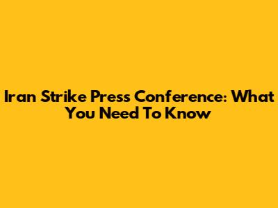 Iran Strike Press Conference: What You Need To Know