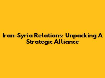 Iran-Syria Relations: Unpacking A Strategic Alliance