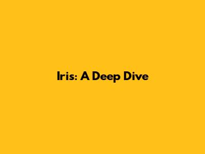 Iris: A Deep Dive