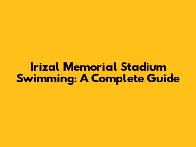 Irizal Memorial Stadium Swimming: A Complete Guide