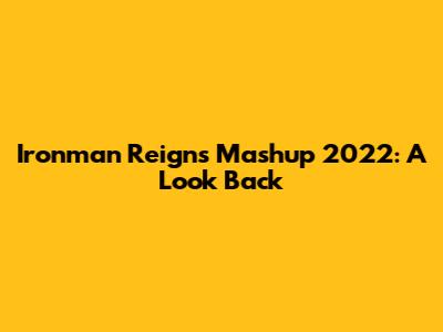 Ironman Reigns Mashup 2022: A Look Back