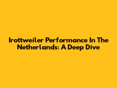 Irottweiler Performance In The Netherlands: A Deep Dive