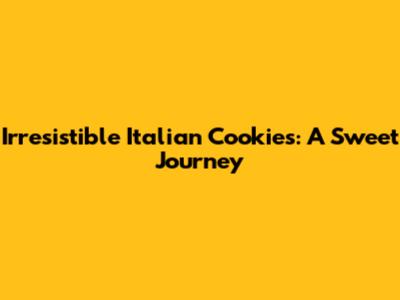 Irresistible Italian Cookies: A Sweet Journey