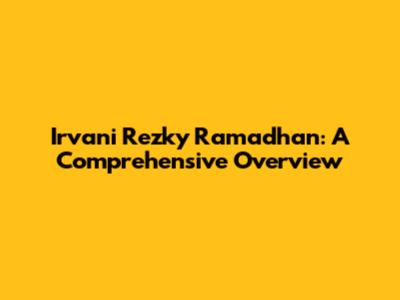 Irvani Rezky Ramadhan: A Comprehensive Overview
